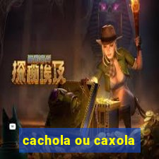 cachola ou caxola